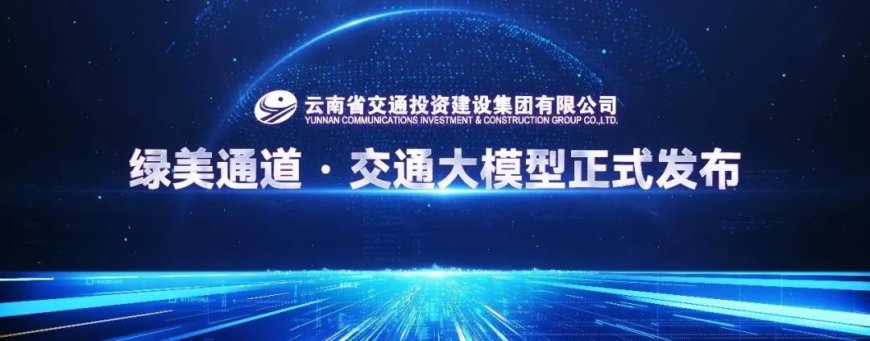 华为 × 云南交投发布“绿美通道・交通大模型”，实现通用与智能算力融合升级