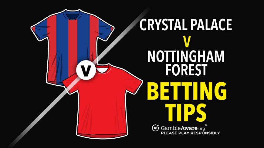 Crystal Palace vs Forest predictions and betting tips – Can the Eagles cope without Eze?