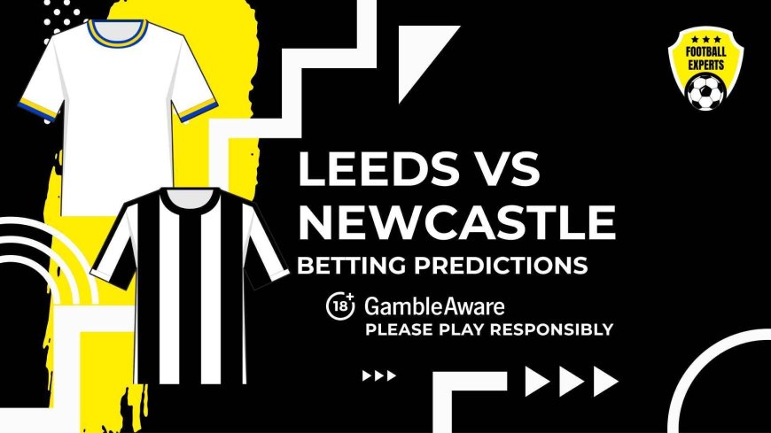 Leeds United vs Newcastle United predictions and betting tips – Magpies aim to bounce back