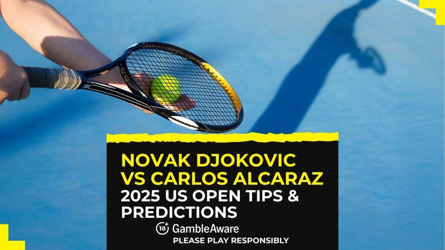 2025 US Open Men’s semi-final: Novak Djokovic vs Carlos Alcaraz – odds, tips & match prediction
