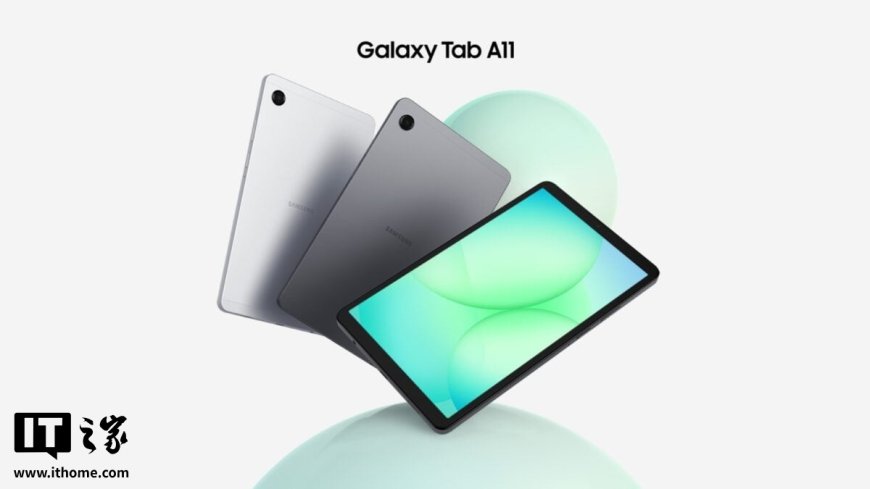 三星推出入门级平板电脑 Galaxy Tab A11,用上 90Hz 刷新率屏幕