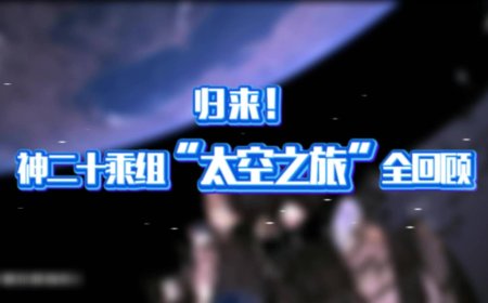 神舟二十号乘组“太空之旅”回顾视频发布，在轨 204 天刷新纪录