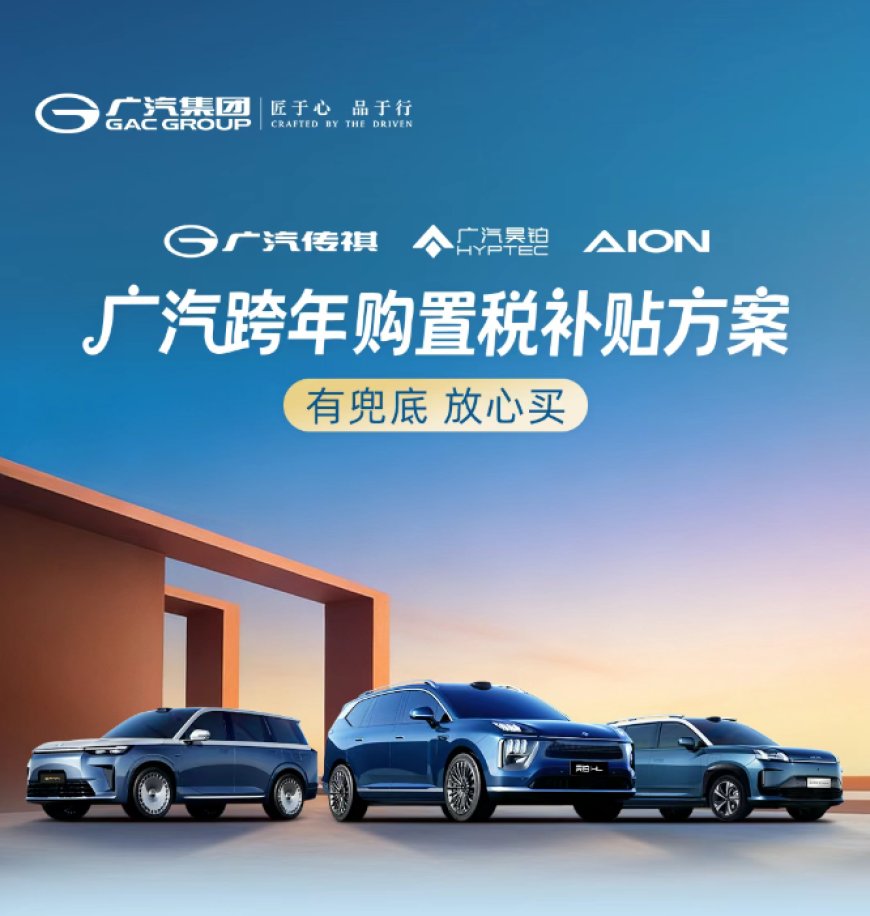 广汽推出跨年购置税补贴：至高 1.5 万元，适用昊铂、传祺、埃安品牌