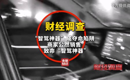央视曝光“智驾神器”变“致命陷阱”，不法商家钻监管漏洞