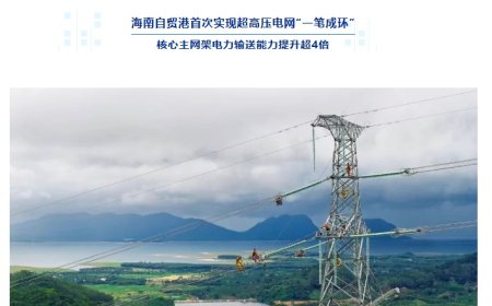 海南自贸港 500 千伏主网架工程投产，电力输送能力提升超 4 倍