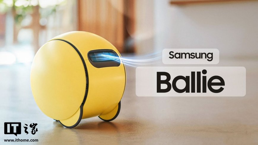 三星确认家用机器人 Ballie 发售延期：正优化技术以提升用户体验