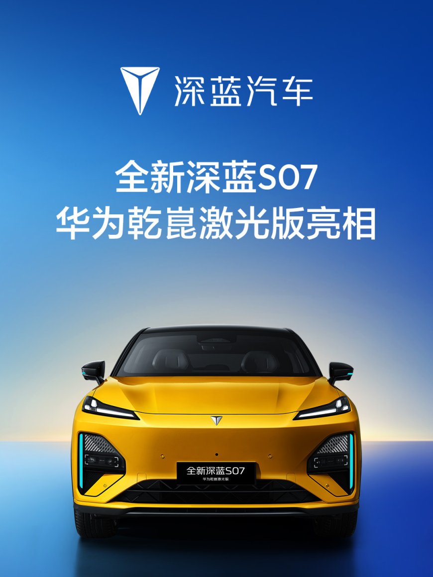 干到 20 万以内区间：深蓝 S07 华为乾崑激光版汽车预计未来一个月正式上市