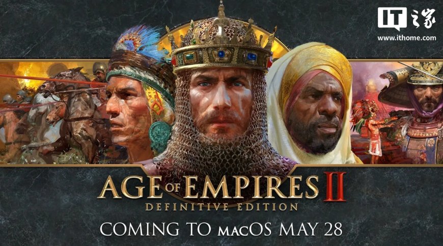 微软《帝国时代 II：决定版》5 月 28 日登陆苹果 Mac 平台，游戏要求 M1/A18 Pro 芯片起步