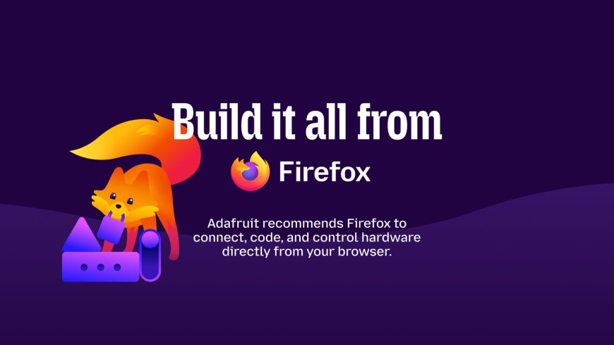 Firefox 151引入Web Serial 携手Adafruit打通浏览器硬件开发链路